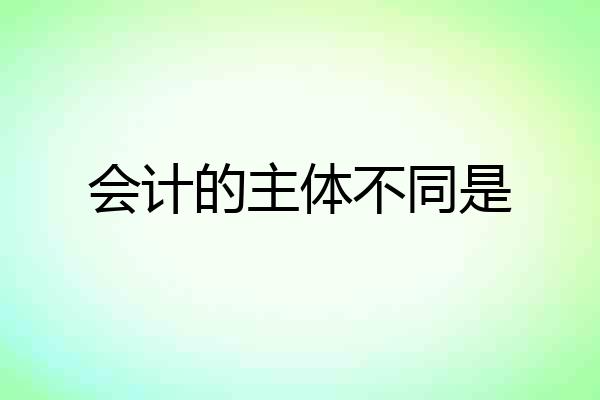 会计的主体不同是