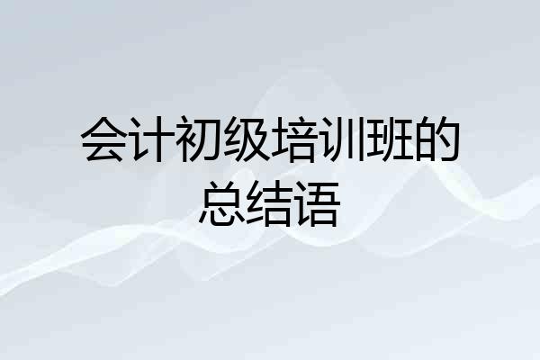 会计初级培训班的总结语