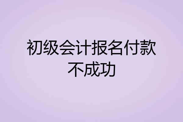 初级会计报名付款不成功