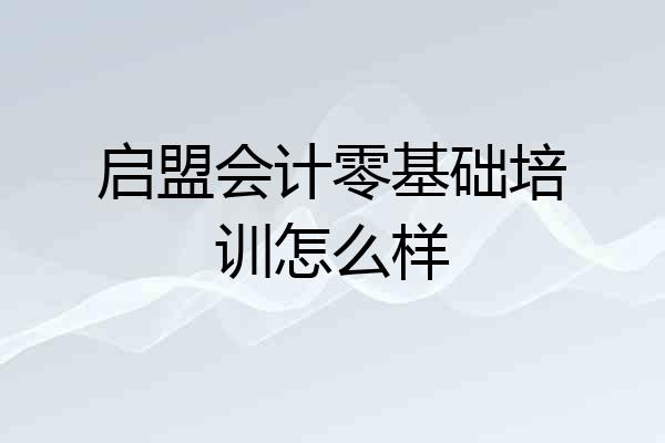 启盟会计零基础培训怎么样