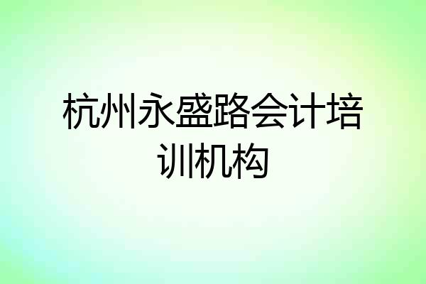 杭州永盛路会计培训机构