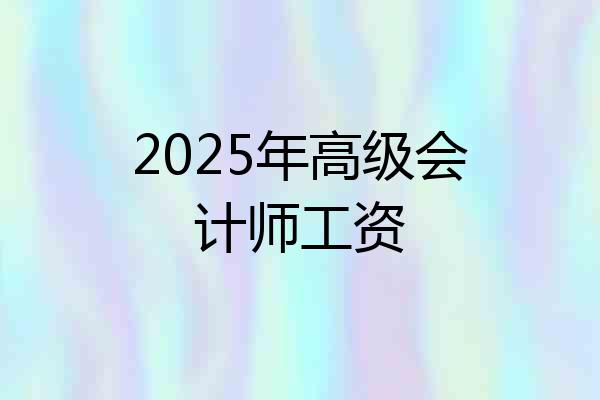 2025年高级会计师工资