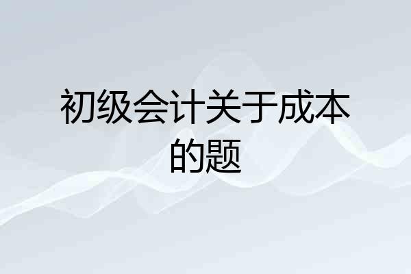 初级会计关于成本的题