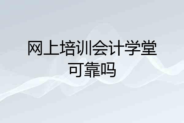 网上培训会计学堂可靠吗