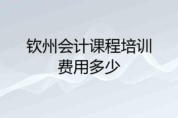 钦州会计课程培训费用多少
