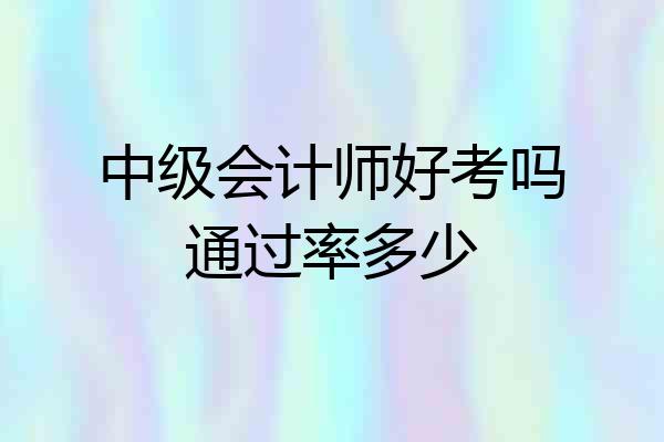 中级会计师好考吗通过率多少