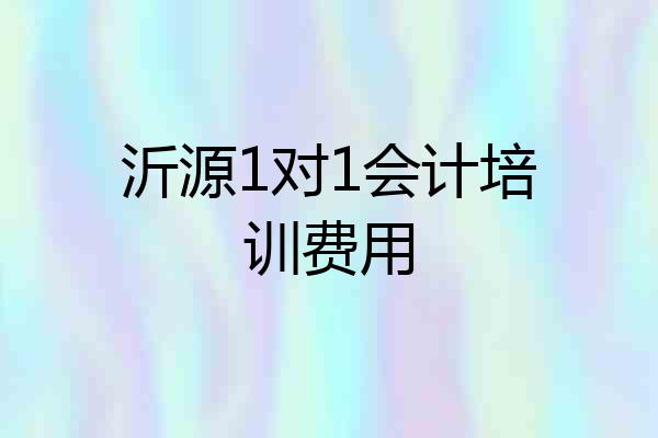 沂源1对1会计培训费用