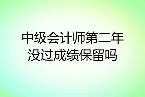 中级会计师第二年没过成绩保留吗