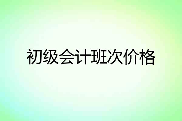 初级会计班次价格