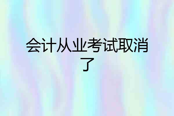 会计从业考试取消了