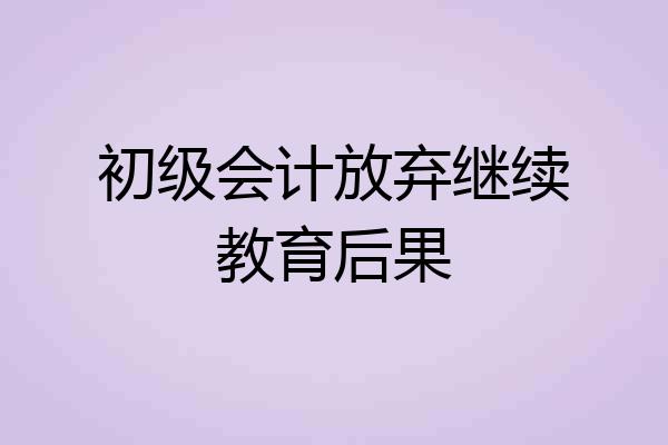 初级会计放弃继续教育后果