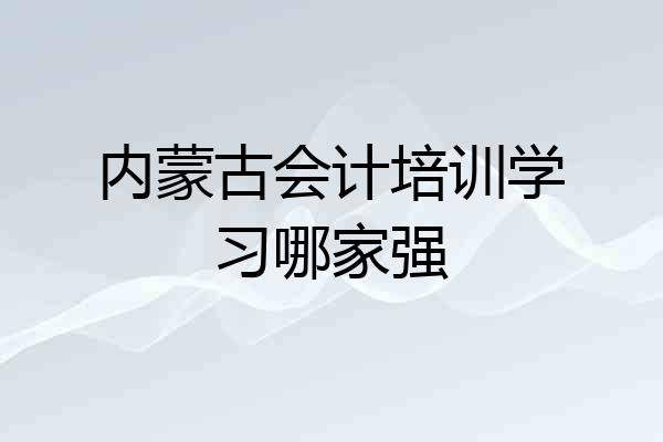 内蒙古会计培训学习哪家强