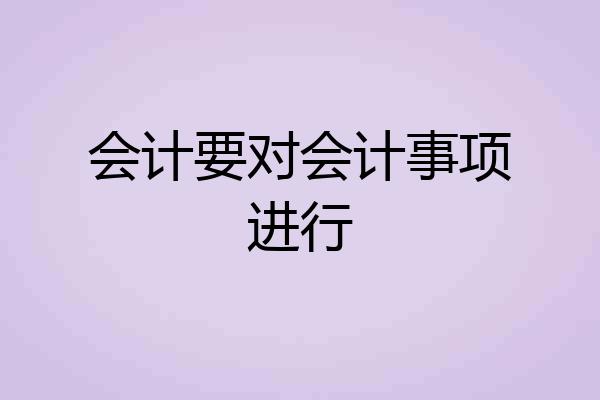会计要对会计事项进行