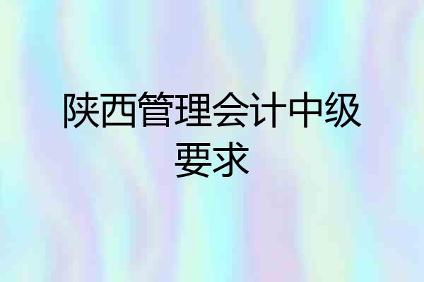 陕西管理会计中级要求