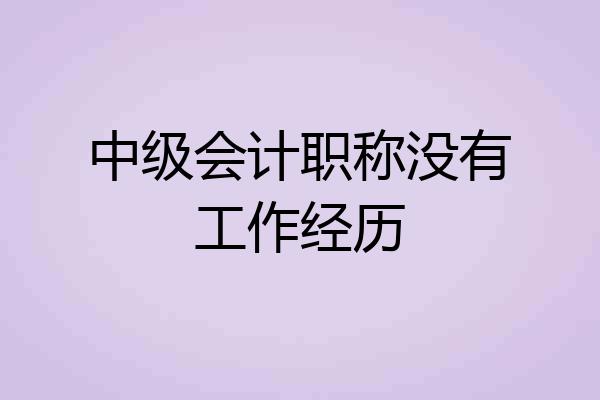 中级会计职称没有工作经历