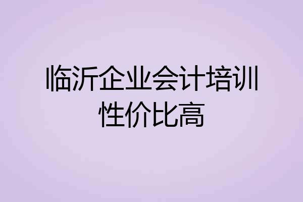 临沂企业会计培训性价比高