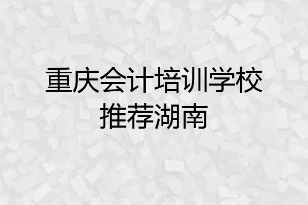 重庆会计培训学校推荐湖南