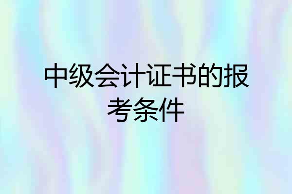 中级会计证书的报考条件