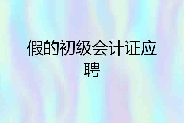 假的初级会计证应聘