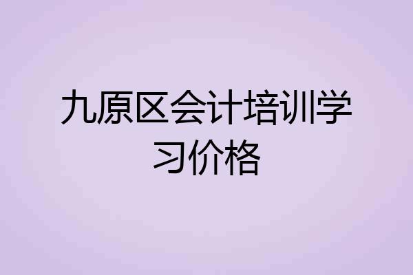 九原区会计培训学习价格