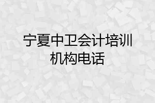 宁夏中卫会计培训机构电话