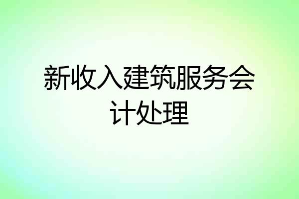 新收入建筑服务会计处理