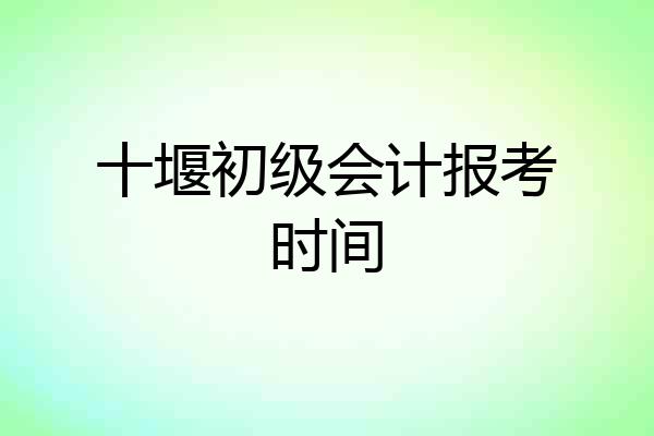 十堰初级会计报考时间