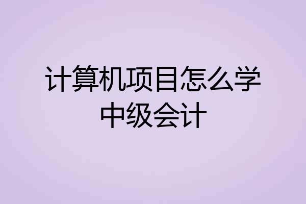 计算机项目怎么学中级会计