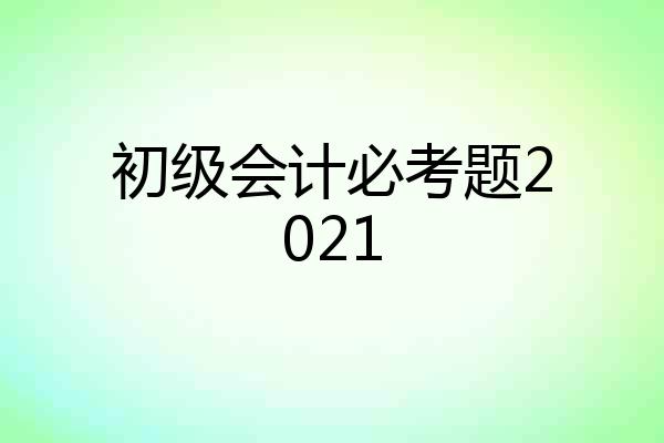 初级会计必考题2021