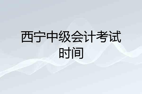 西宁中级会计考试时间