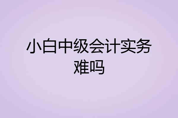 小白中级会计实务难吗