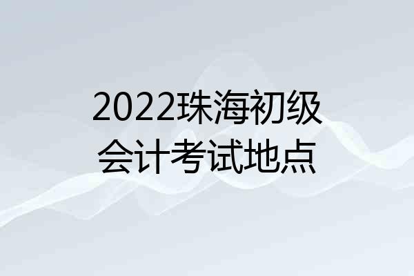 2022珠海初级会计考试地点