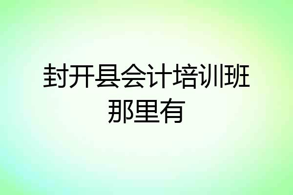 封开县会计培训班那里有