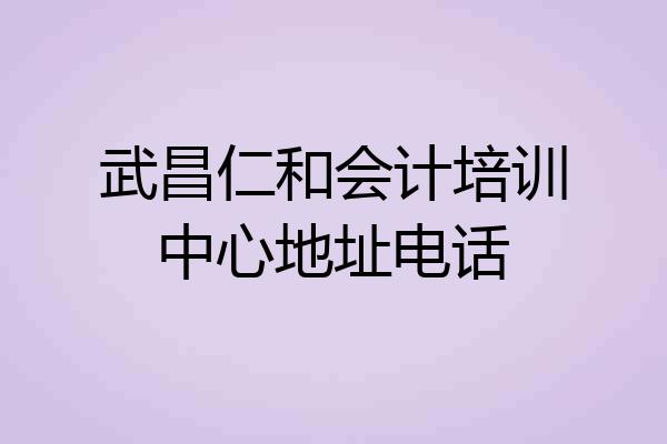 武昌仁和会计培训中心地址电话