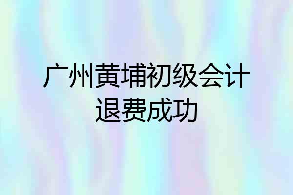 广州黄埔初级会计退费成功