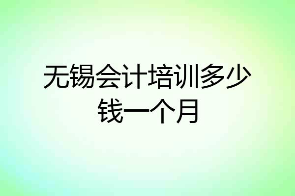 无锡会计培训多少钱一个月