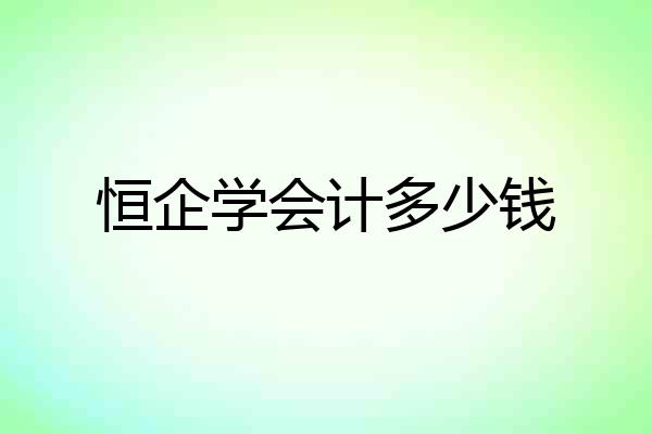恒企学会计多少钱