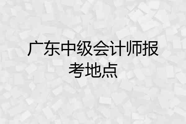广东中级会计师报考地点