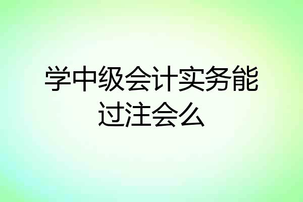 学中级会计实务能过注会么