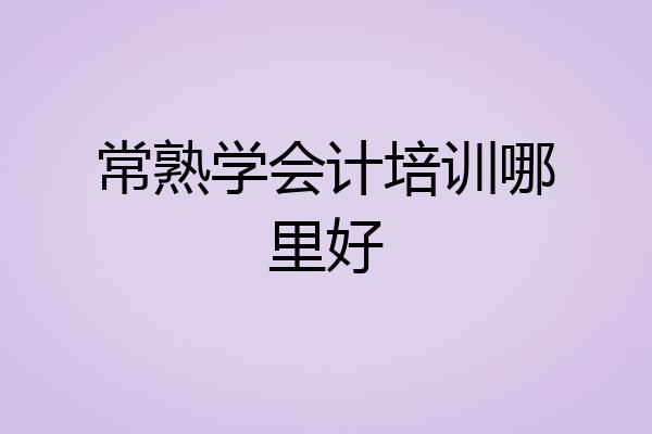 常熟学会计培训哪里好