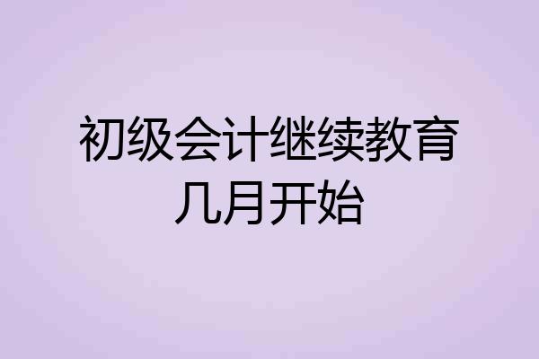 初级会计继续教育几月开始