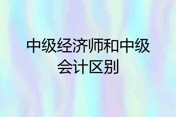 中级经济师和中级会计区别