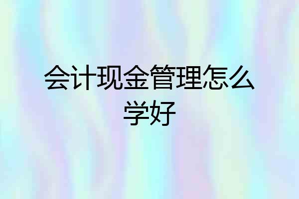 会计现金管理怎么学好