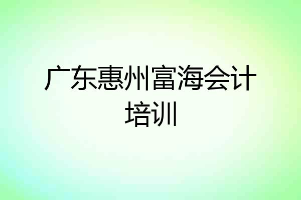 广东惠州富海会计培训