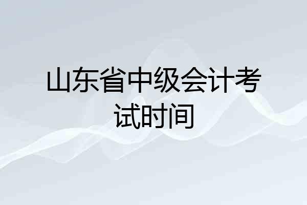 山东省中级会计考试时间
