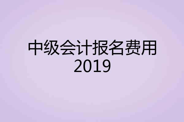 中级会计报名费用2019