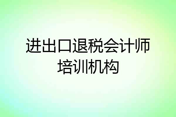 进出口退税会计师培训机构