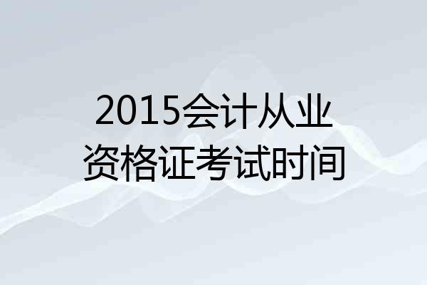 2015会计从业资格证考试时间