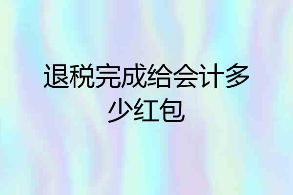 退税完成给会计多少红包