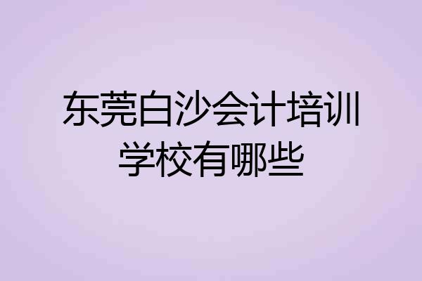 东莞白沙会计培训学校有哪些